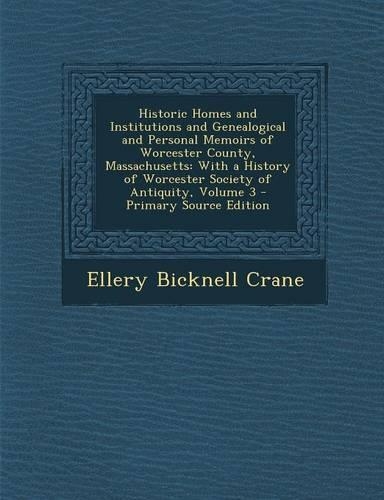 Historic Homes and Institutions and Genealogical and Personal Memoirs of Worcester County, Massachusetts