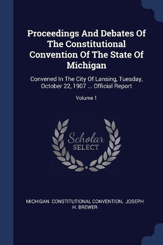 Proceedings And Debates Of The Constitutional Convention Of The State Of Michigan