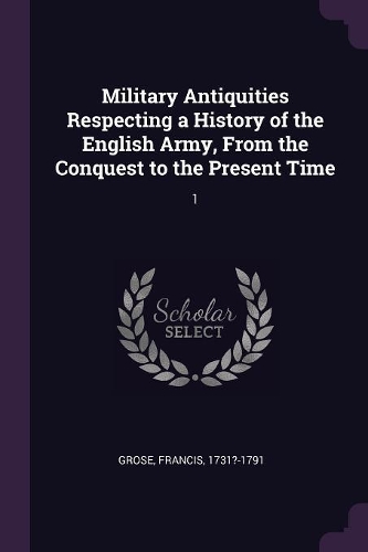 Military Antiquities Respecting a History of the English Army, from the Conquest to the Present Time
