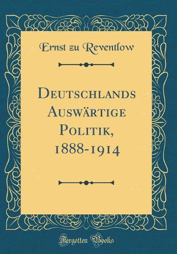 Deutschlands Auswärtige Politik, 1888-1914 (Classic Reprint)