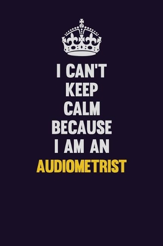 I can't Keep Calm Because I Am An Audiometrist