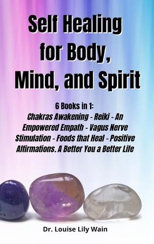 Self] ]Healing] ]for] ]Body, ] ]Mind, ] ]and] ] Spirit]: 6 Books in 1: Chakras Awakening - Reiki - An Empowered Empath - Vagus Nerve Stimulation - Foods that Heal - Positive Affirmations. A Better You a Be