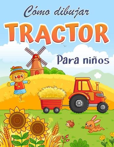 Cómo dibujar un tractor: Libro para colorear para niños Un libro de dibujo fácil y divertido para aprender a dibujar tractores