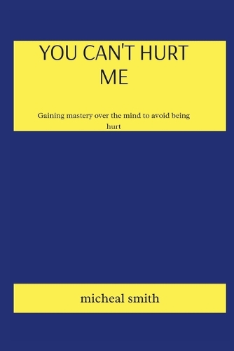 You Can't Hurt Me: Gaining mastering over the mind to avoid being hurt