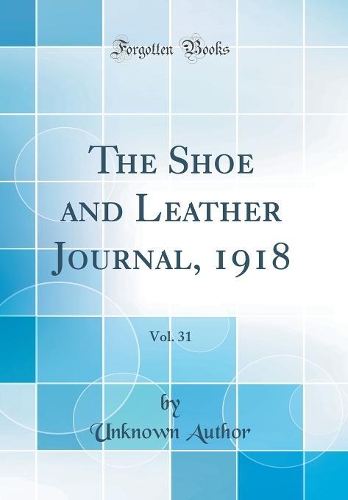 The Shoe and Leather Journal, 1918, Vol. 31 (Classic Reprint)