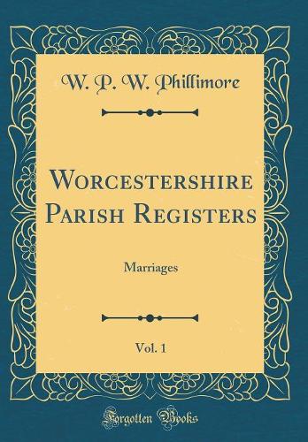 Worcestershire Parish Registers, Vol. 1: Marriages (Classic Reprint)