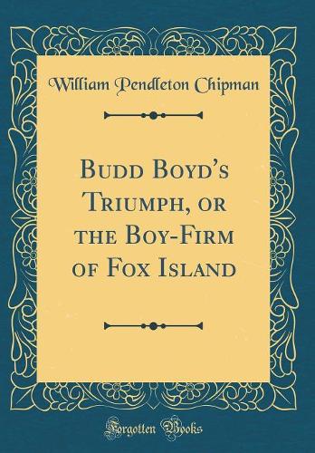 Budd Boyd's Triumph, or the Boy-Firm of Fox Island (Classic Reprint)