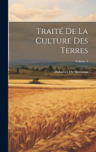 Traité De La Culture Des Terres; Volume 5