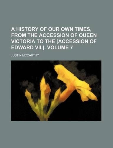 A History of Our Own Times, from the Accession of Queen Victoria to the [Accession of Edward VII.]. Volume 7