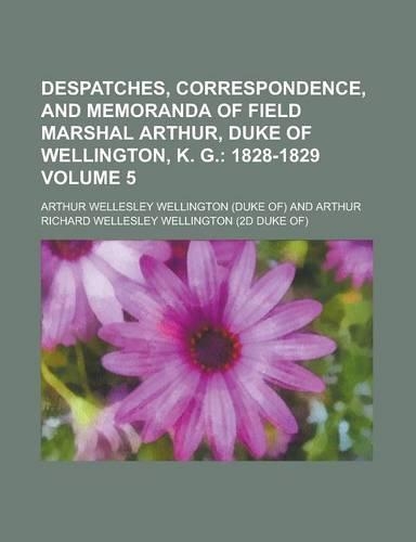 Despatches, Correspondence, and Memoranda of Field Marshal Arthur, Duke of Wellington, K. G Volume 5