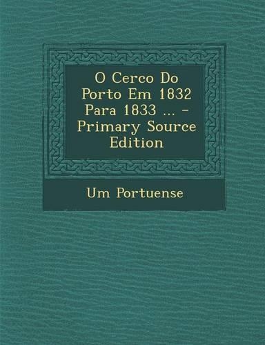 O Cerco Do Porto Em 1832 Para 1833 ...: (Portuguese)