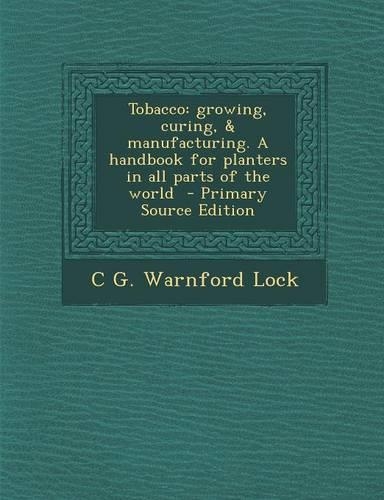 Tobacco: Growing, Curing, & Manufacturing. a Handbook for Planters in All Parts of the World(English)