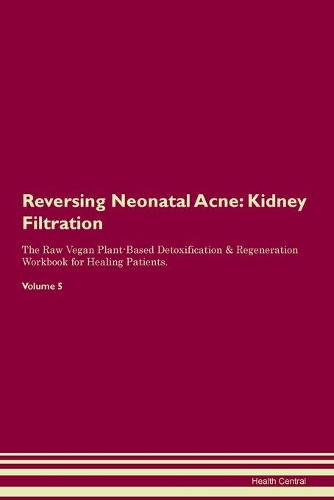 Reversing Neonatal Acne: Kidney Filtration The Raw Vegan Plant-Based Detoxification & Regeneration Workbook for Healing Patients.Volume 5