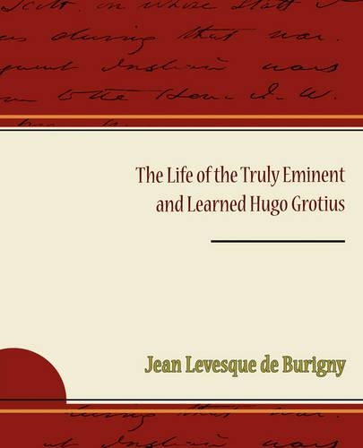 The Life of the Truly Eminent and Learned Hugo Grotius
