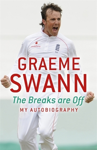 Graeme Swann: The Breaks Are Off - My Autobiography: My rise to the top