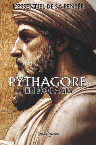 Pythagore: L'essentiel de sa pensée en 100 pages: Explorez la philosophie de Pythagore: une pensée visionnaire et harmonieuse qui dépasse les limites du tangib(Les Philosophies En 100 Pages)