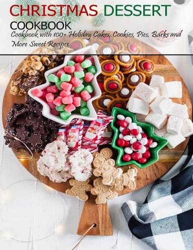 Christmas Dessert Cookbook: Cookbook with 100+ Holiday Cake, Cookies, Pies, Barks and More Sweet Recipes