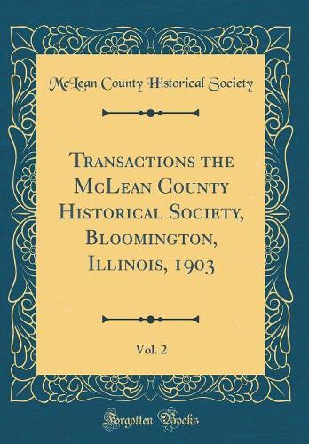Transactions the McLean County Historical Society, Bloomington, Illinois, 1903, Vol. 2 (Classic Reprint)