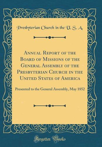 Annual Report of the Board of Missions of the General Assembly of the Presbyterian Church in the United States of America: Presented to the General Assembly, May 1852 (Classic Reprint)
