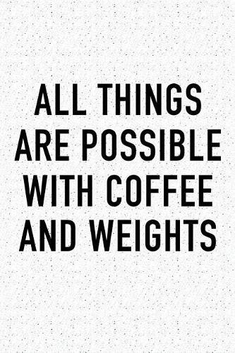 All Things Are Possible with Coffee and Weights