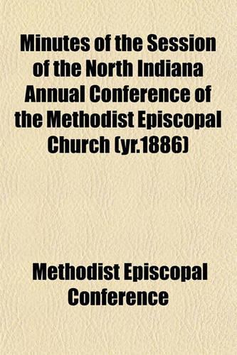 Minutes of the Session of the North Indiana Annual Conference of the Methodist Episcopal Church (Yr.1886)