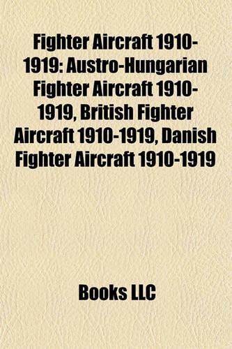 Fighter Aircraft 1910-1919: Austro-Hungarian Fighter Aircraft 1910-1919, British Fighter Aircraft 1910-1919, Danish Fighter Aircraft 1910-1919(English)
