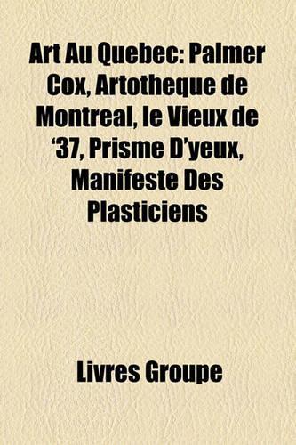Art Au Qubec: Palmer Cox, Artothque de Montral, Le Vieux de '37, Prisme D'Yeux, Manifeste Des Plasticiens(French)