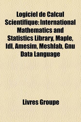 Logiciel de Calcul Scientifique: International Mathematics and Statistics Library, Maple, IDL, Amesim, Meshlab, Gnu Data Language(French)