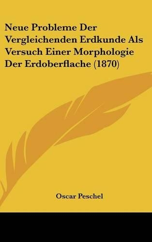 Neue Probleme Der Vergleichenden Erdkunde ALS Versuch Einer Morphologie Der Erdoberflache (1870): (German)