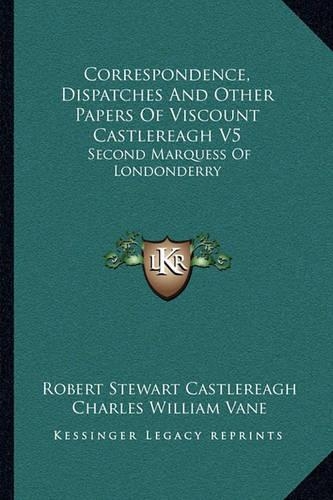 Correspondence, Dispatches And Other Papers Of Viscount Castlereagh V5