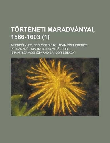 Torteneti Maradvanyai, 1566-1603; AZ Erdelyi Fejedelmek Birtokaban Volt Eredeti Peldanyrol Kiadta Szilagyi Sandor (1)