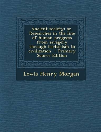 Ancient Society: Or, Researches in the Line of Human Progress from Savagery Through Barbarism to Civilization(English)