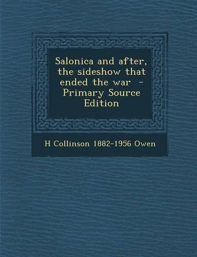 Salonica and After, the Sideshow That Ended the War - Primary Source Edition: (English)