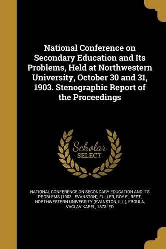 National Conference on Secondary Education and Its Problems, Held at Northwestern University, October 30 and 31, 1903. Stenographic Report of the Proceedings
