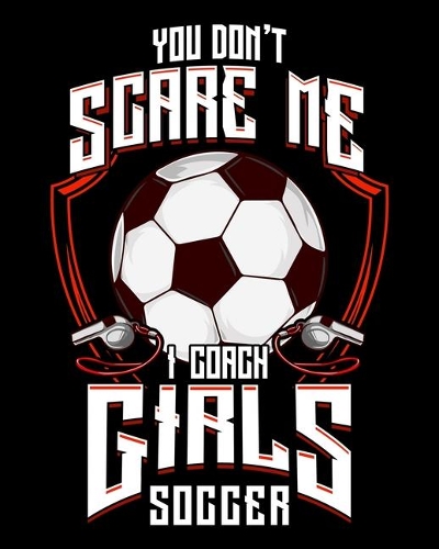 You Don't Scare Me I Coach Girls Soccer