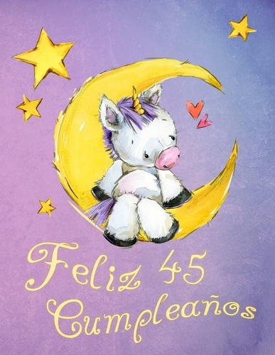 Feliz 45 Cumpleaños: ¡Mejor que una tarjeta de cumpleaños! Lindo libro de cumpleaños de unicornio que se puede utilizar como un cuaderno o diario.