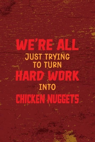 We're All Just Trying To Turn Hard Work Into Chicken Nuggets