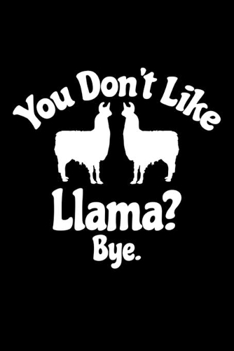 You Don't Love Llama? Bye: Llama Journal Notebook -Llamas Lover Gifts - Alpacas Journal - Alpaca Lovers Diary - 6x9_100 College Ruled Notebook