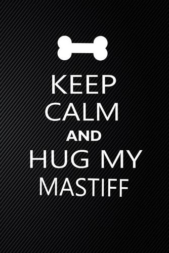 Keep Calm And Hug My Mastiff