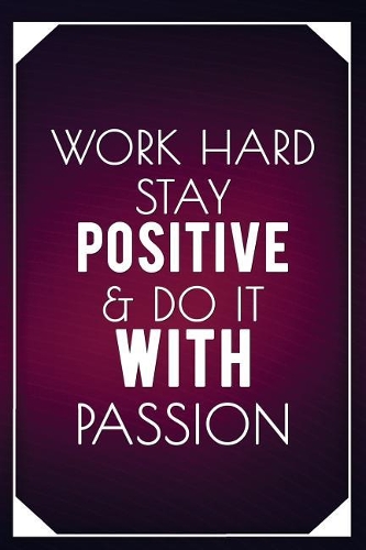 Work Hard Stay Positive & Do It with Passion: Motivational Journal - 120-Page Blank Page Inspirational Notebook - 6 X 9 Perfect Bound Softcover(Motivational Journals)