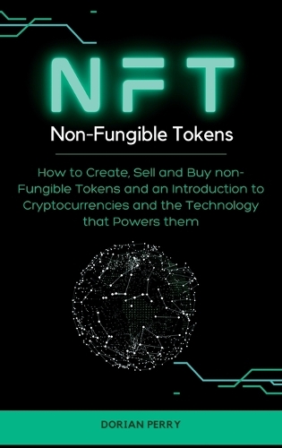 NFT Non-Fungible Tokens: How to Create, Sell and Buy non-Fungible Tokens and an Introduction to Cryptocurrencies and the Technology that Powers them. (Hardcover)