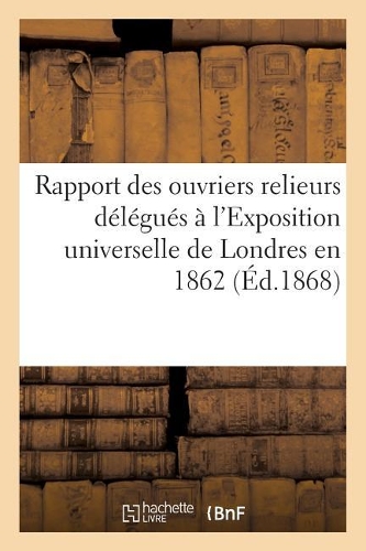 Rapport Des Ouvriers Relieurs Délégués À l'Exposition Universelle de Londres En 1862