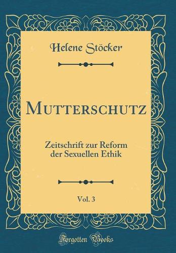 Mutterschutz, Vol. 3: Zeitschrift zur Reform der Sexuellen Ethik (Classic Reprint)