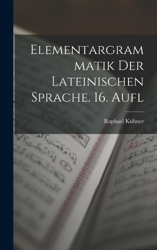 Elementargrammatik Der Lateinischen Sprache. 16. Aufl