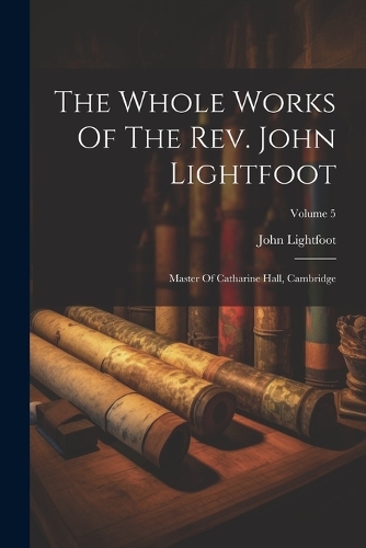The Whole Works Of The Rev. John Lightfoot