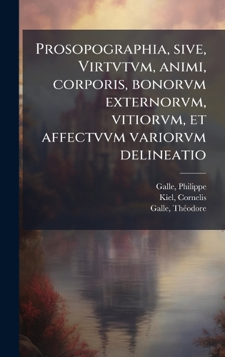 Prosopographia, sive, Virtvtvm, animi, corporis, bonorvm externorvm, vitiorvm, et affectvvm variorvm delineatio