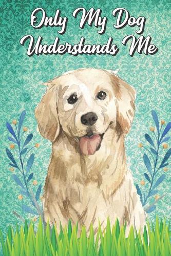 Only My Dog Understands Me: Golden Retriever Breed Pet Dog Owner Funny Notebook and Journal. Cute Book For School Home Office Note Taking, Drawing, Sketching, Notes or Daily Pl