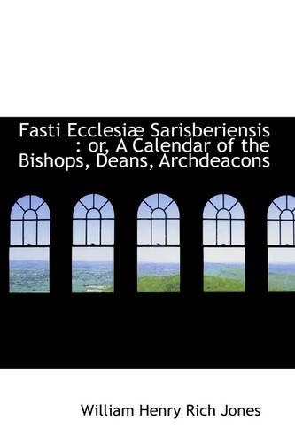 Fasti Ecclesi Sarisberiensis: Or, a Calendar of the Bishops, Deans, Archdeacons(English)