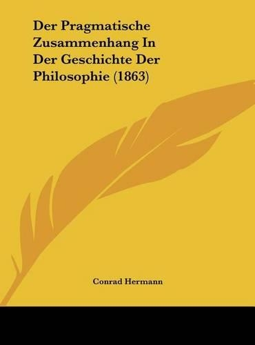 Der Pragmatische Zusammenhang in Der Geschichte Der Philosophie (1863)