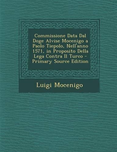 Commissione Data Dal Doge Alvise Mocenigo a Paolo Tiepolo, Nell'anno 1571, in Proposito Della Lega Contra Il Turco: (Italian)